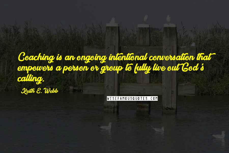 Keith E. Webb Quotes: Coaching is an ongoing intentional conversation that empowers a person or group to fully live out God's calling.