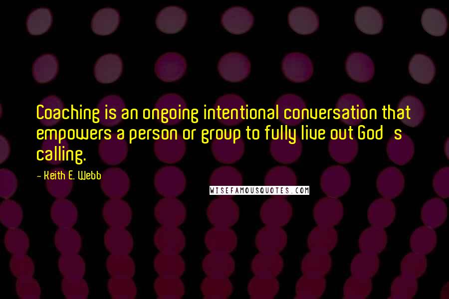 Keith E. Webb Quotes: Coaching is an ongoing intentional conversation that empowers a person or group to fully live out God's calling.