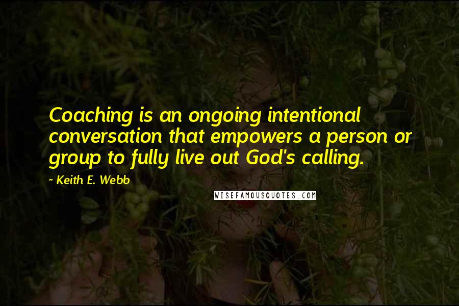 Keith E. Webb Quotes: Coaching is an ongoing intentional conversation that empowers a person or group to fully live out God's calling.