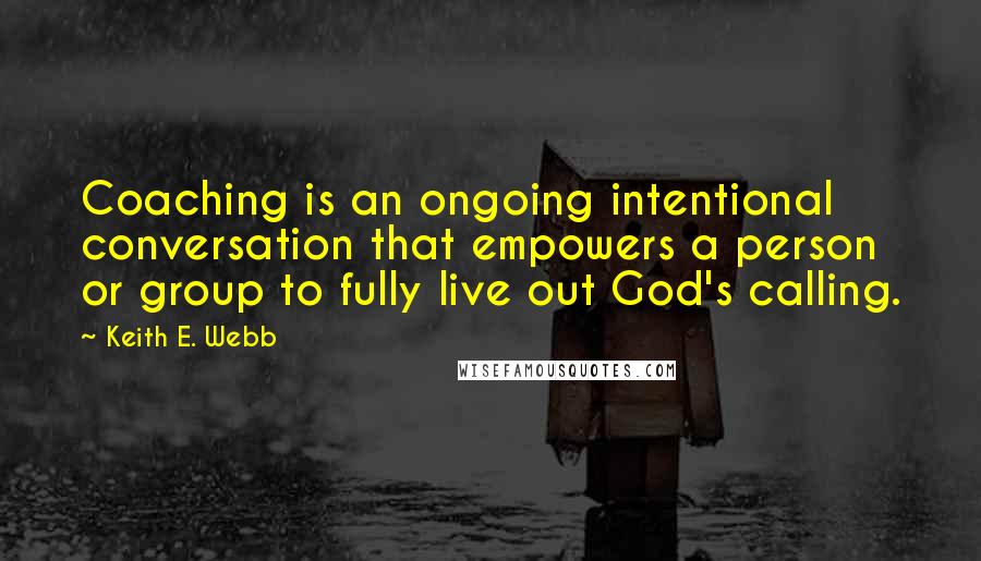 Keith E. Webb Quotes: Coaching is an ongoing intentional conversation that empowers a person or group to fully live out God's calling.