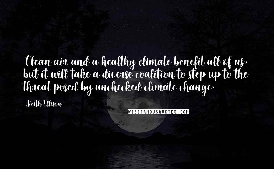 Keith Ellison Quotes: Clean air and a healthy climate benefit all of us, but it will take a diverse coalition to step up to the threat posed by unchecked climate change.