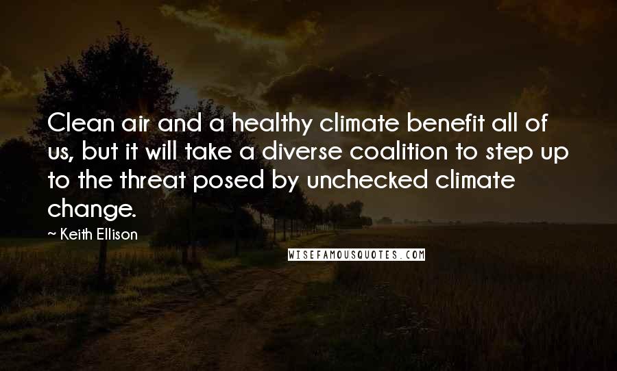 Keith Ellison Quotes: Clean air and a healthy climate benefit all of us, but it will take a diverse coalition to step up to the threat posed by unchecked climate change.