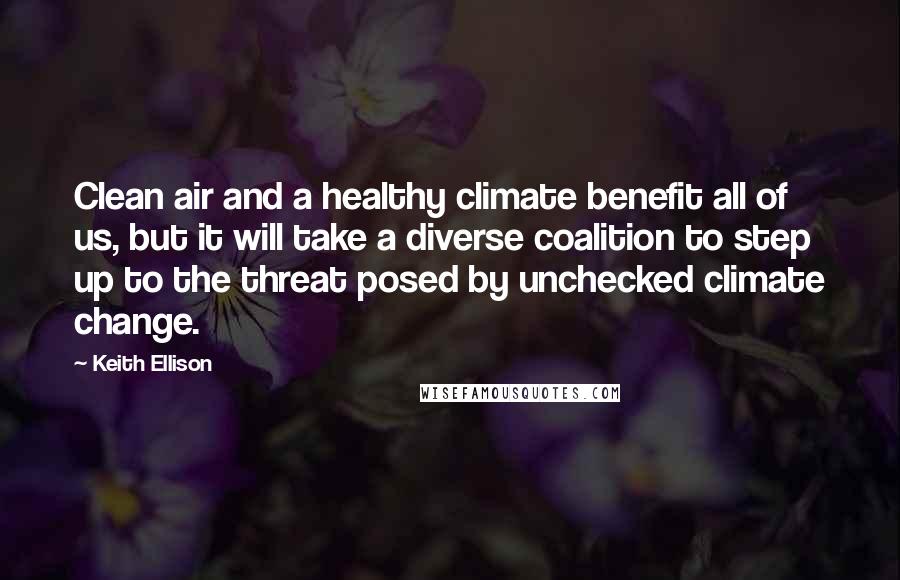 Keith Ellison Quotes: Clean air and a healthy climate benefit all of us, but it will take a diverse coalition to step up to the threat posed by unchecked climate change.