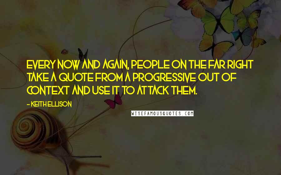 Keith Ellison Quotes: Every now and again, people on the far right take a quote from a progressive out of context and use it to attack them.