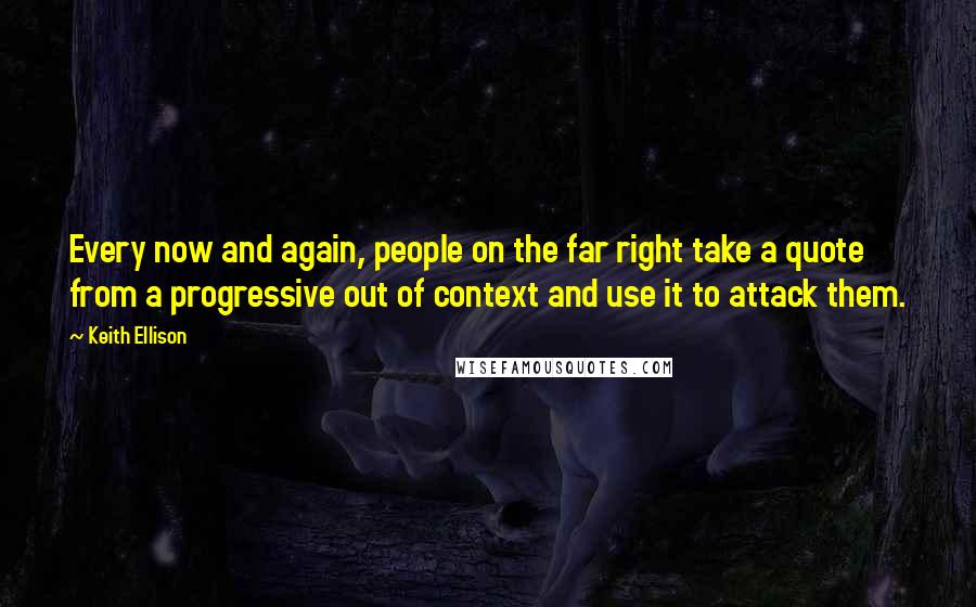 Keith Ellison Quotes: Every now and again, people on the far right take a quote from a progressive out of context and use it to attack them.