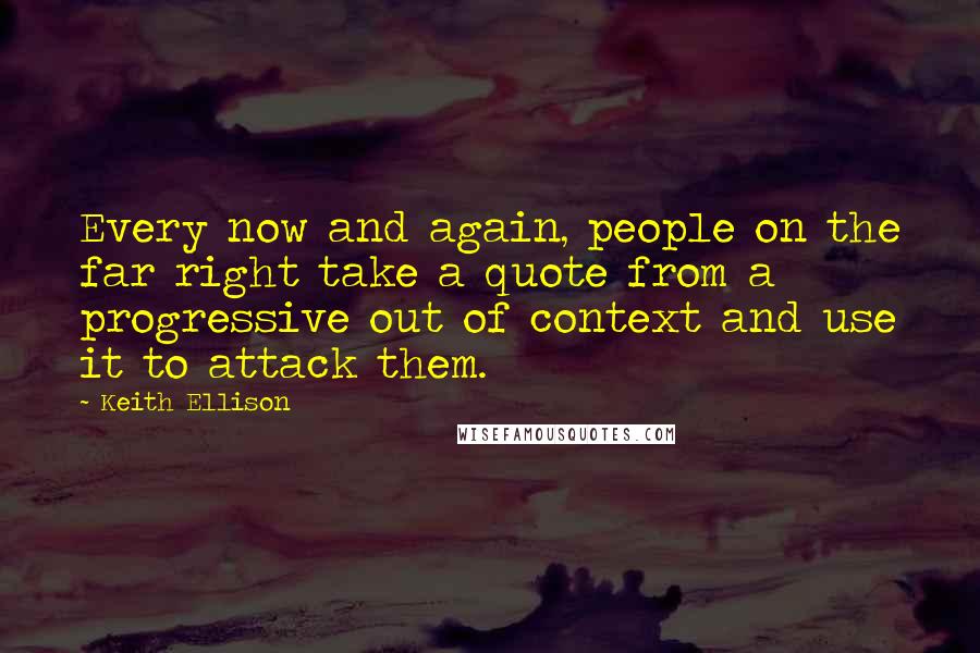 Keith Ellison Quotes: Every now and again, people on the far right take a quote from a progressive out of context and use it to attack them.