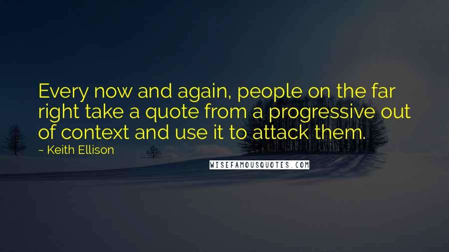Keith Ellison Quotes: Every now and again, people on the far right take a quote from a progressive out of context and use it to attack them.
