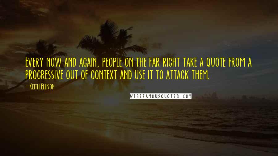 Keith Ellison Quotes: Every now and again, people on the far right take a quote from a progressive out of context and use it to attack them.