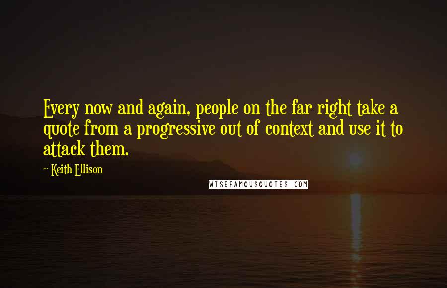 Keith Ellison Quotes: Every now and again, people on the far right take a quote from a progressive out of context and use it to attack them.