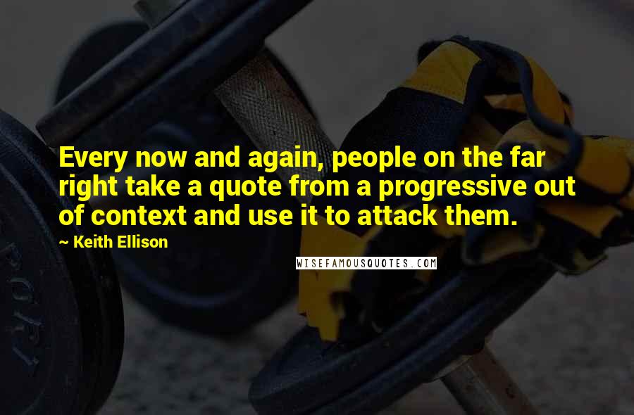 Keith Ellison Quotes: Every now and again, people on the far right take a quote from a progressive out of context and use it to attack them.