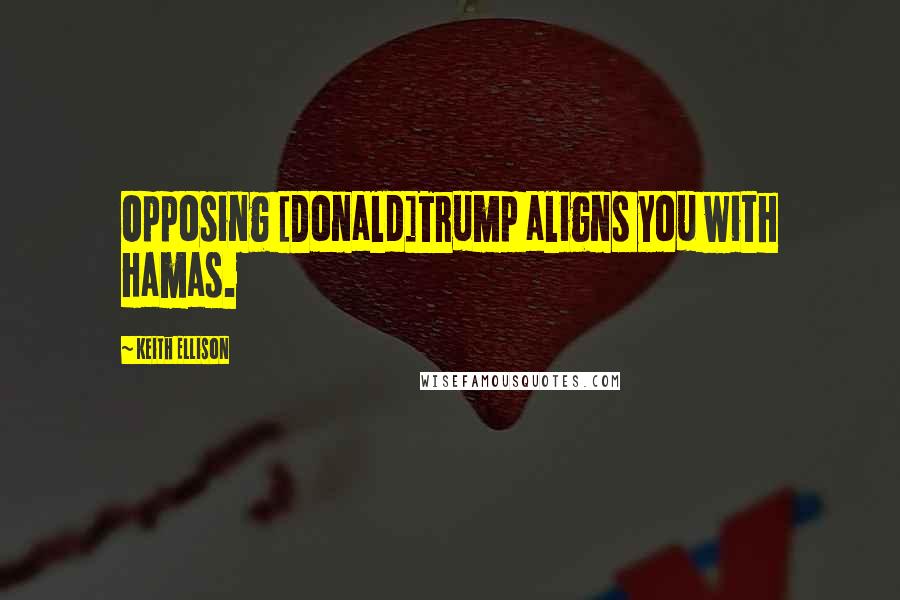 Keith Ellison Quotes: Opposing [Donald]Trump aligns you with Hamas.