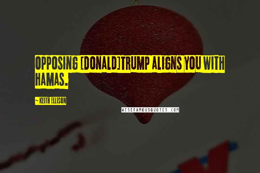 Keith Ellison Quotes: Opposing [Donald]Trump aligns you with Hamas.
