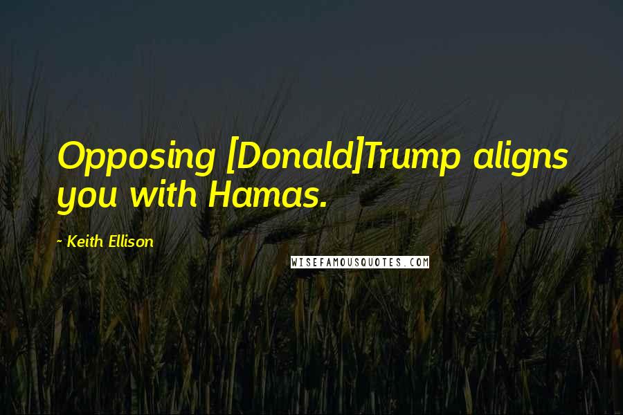 Keith Ellison Quotes: Opposing [Donald]Trump aligns you with Hamas.