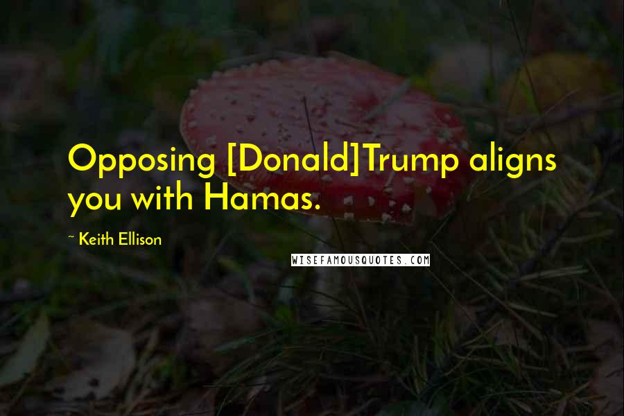 Keith Ellison Quotes: Opposing [Donald]Trump aligns you with Hamas.