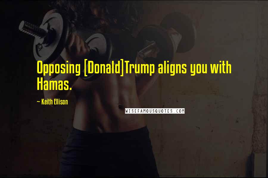 Keith Ellison Quotes: Opposing [Donald]Trump aligns you with Hamas.