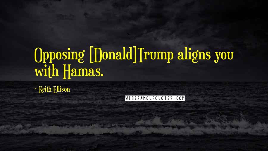 Keith Ellison Quotes: Opposing [Donald]Trump aligns you with Hamas.