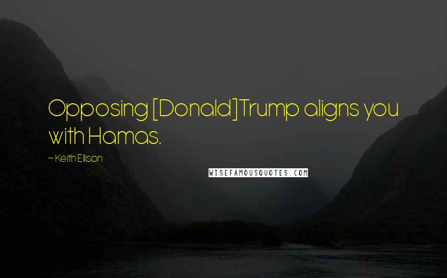 Keith Ellison Quotes: Opposing [Donald]Trump aligns you with Hamas.