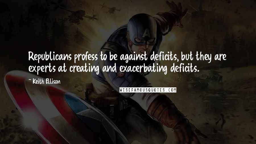 Keith Ellison Quotes: Republicans profess to be against deficits, but they are experts at creating and exacerbating deficits.