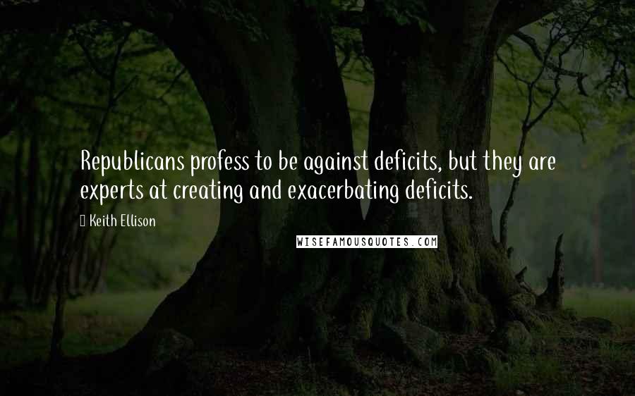 Keith Ellison Quotes: Republicans profess to be against deficits, but they are experts at creating and exacerbating deficits.