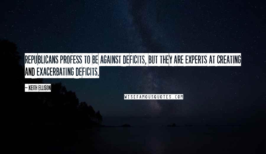 Keith Ellison Quotes: Republicans profess to be against deficits, but they are experts at creating and exacerbating deficits.