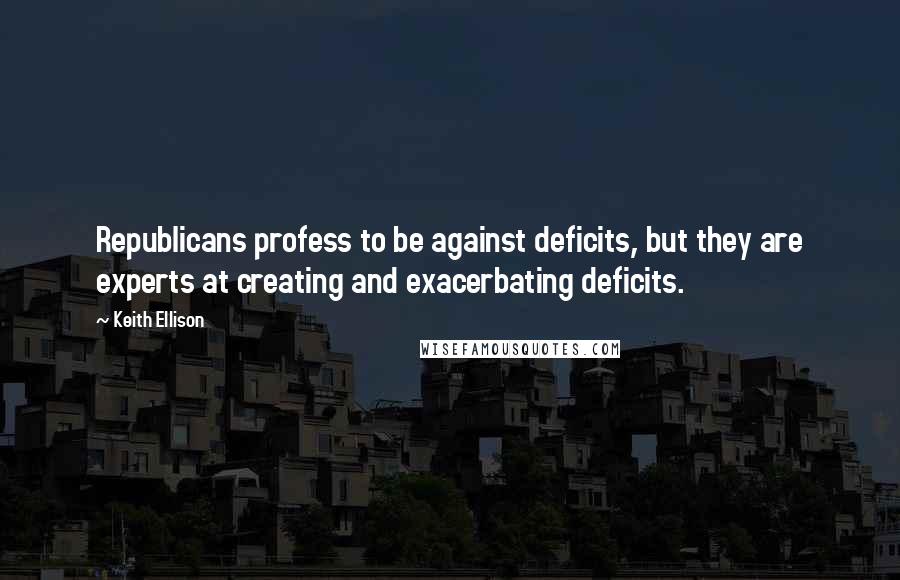 Keith Ellison Quotes: Republicans profess to be against deficits, but they are experts at creating and exacerbating deficits.