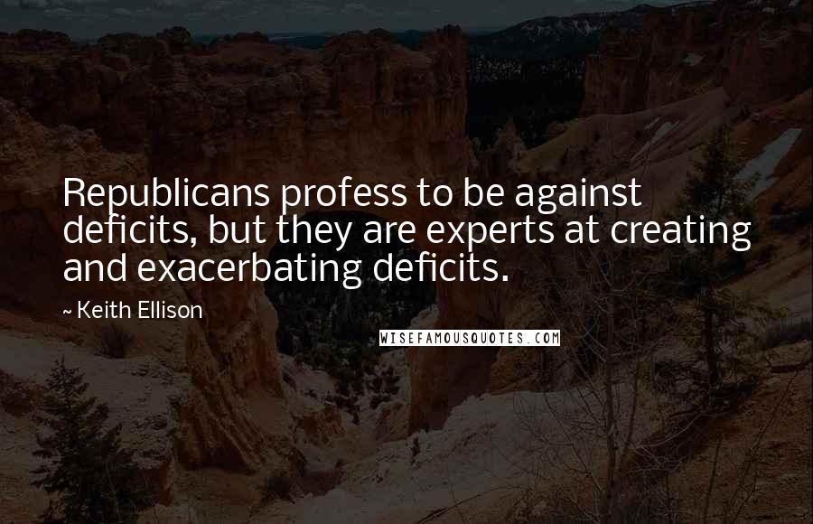 Keith Ellison Quotes: Republicans profess to be against deficits, but they are experts at creating and exacerbating deficits.