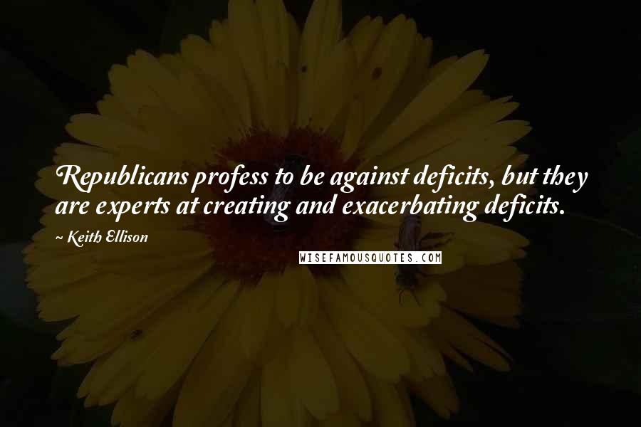 Keith Ellison Quotes: Republicans profess to be against deficits, but they are experts at creating and exacerbating deficits.