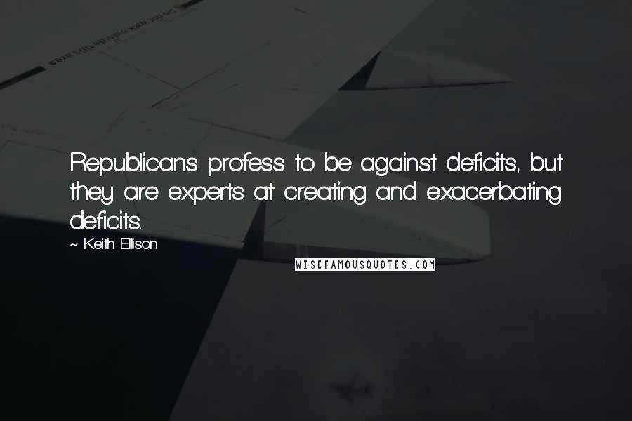 Keith Ellison Quotes: Republicans profess to be against deficits, but they are experts at creating and exacerbating deficits.