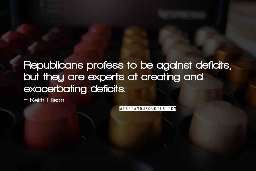 Keith Ellison Quotes: Republicans profess to be against deficits, but they are experts at creating and exacerbating deficits.