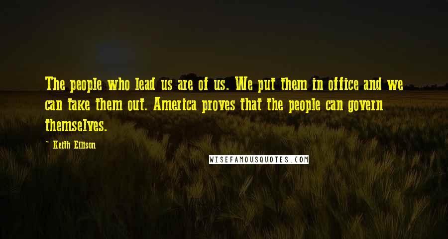 Keith Ellison Quotes: The people who lead us are of us. We put them in office and we can take them out. America proves that the people can govern themselves.