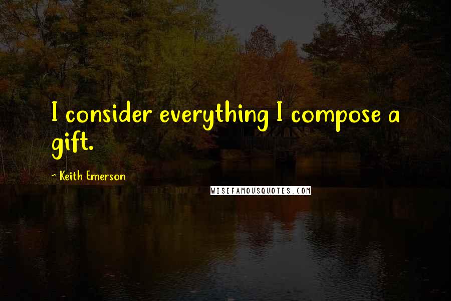 Keith Emerson Quotes: I consider everything I compose a gift.