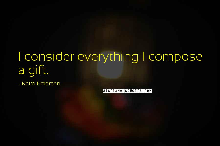 Keith Emerson Quotes: I consider everything I compose a gift.