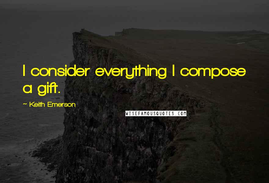 Keith Emerson Quotes: I consider everything I compose a gift.