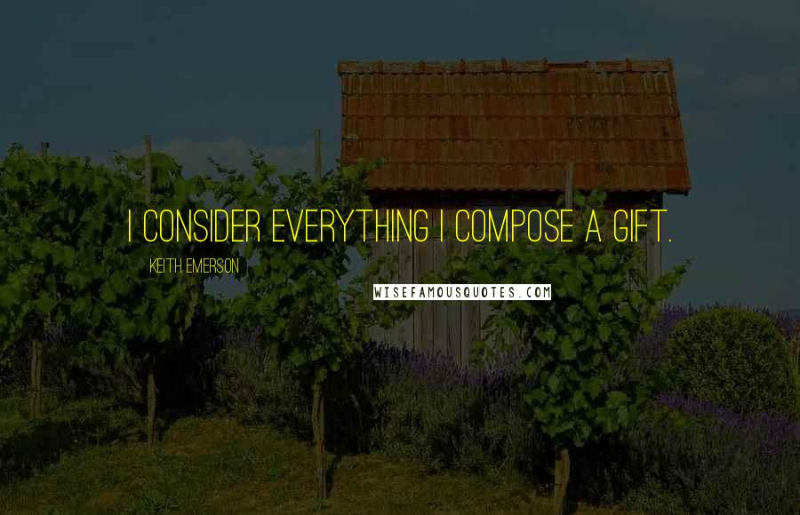 Keith Emerson Quotes: I consider everything I compose a gift.