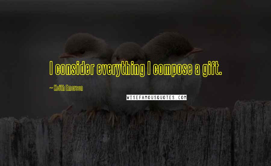 Keith Emerson Quotes: I consider everything I compose a gift.