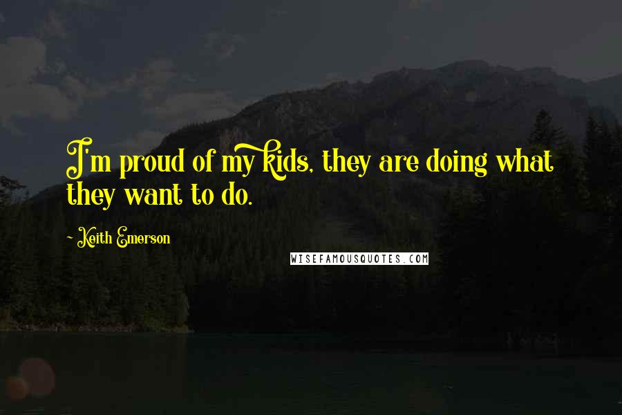 Keith Emerson Quotes: I'm proud of my kids, they are doing what they want to do.