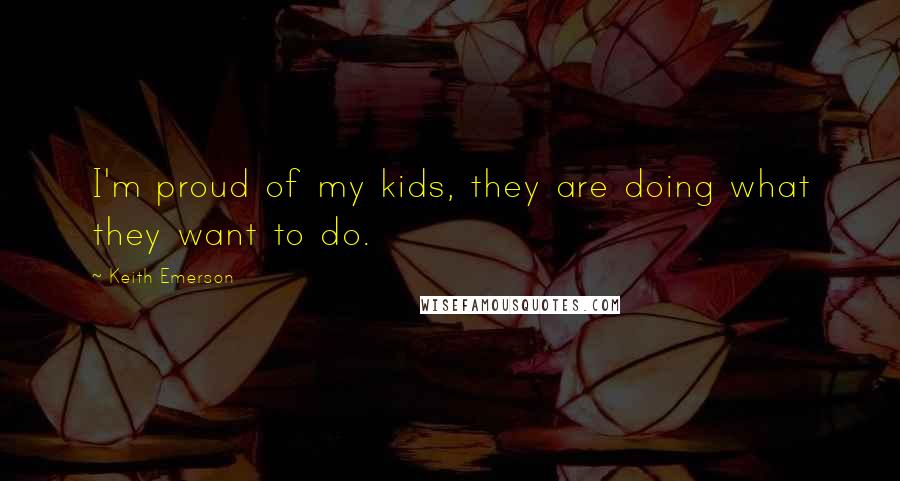Keith Emerson Quotes: I'm proud of my kids, they are doing what they want to do.