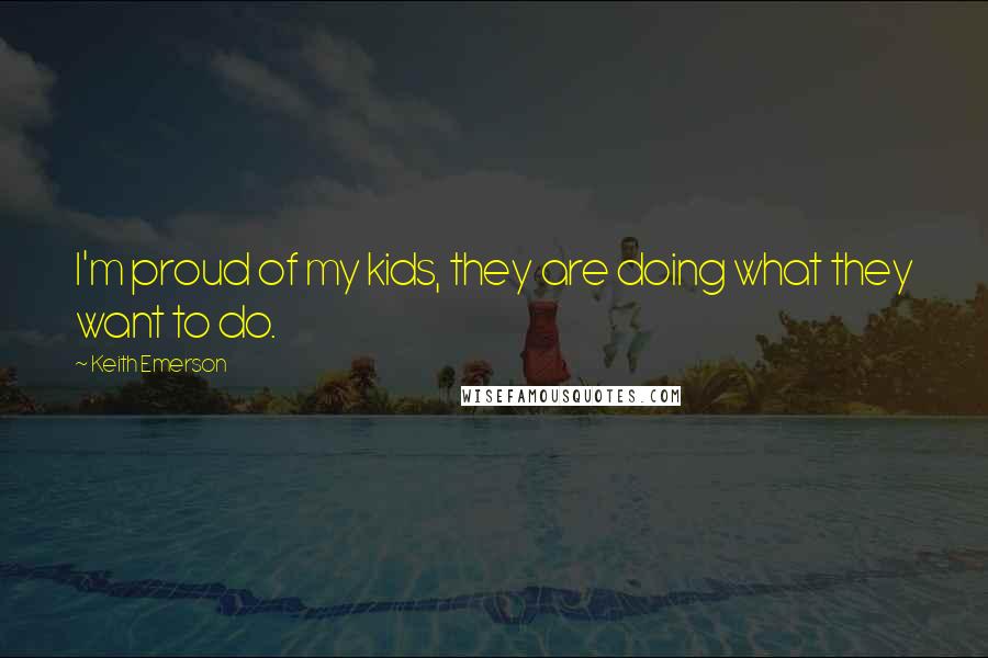 Keith Emerson Quotes: I'm proud of my kids, they are doing what they want to do.
