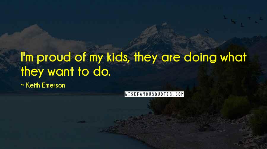 Keith Emerson Quotes: I'm proud of my kids, they are doing what they want to do.