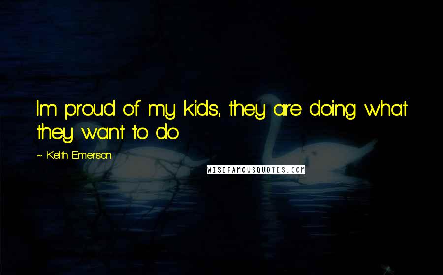 Keith Emerson Quotes: I'm proud of my kids, they are doing what they want to do.