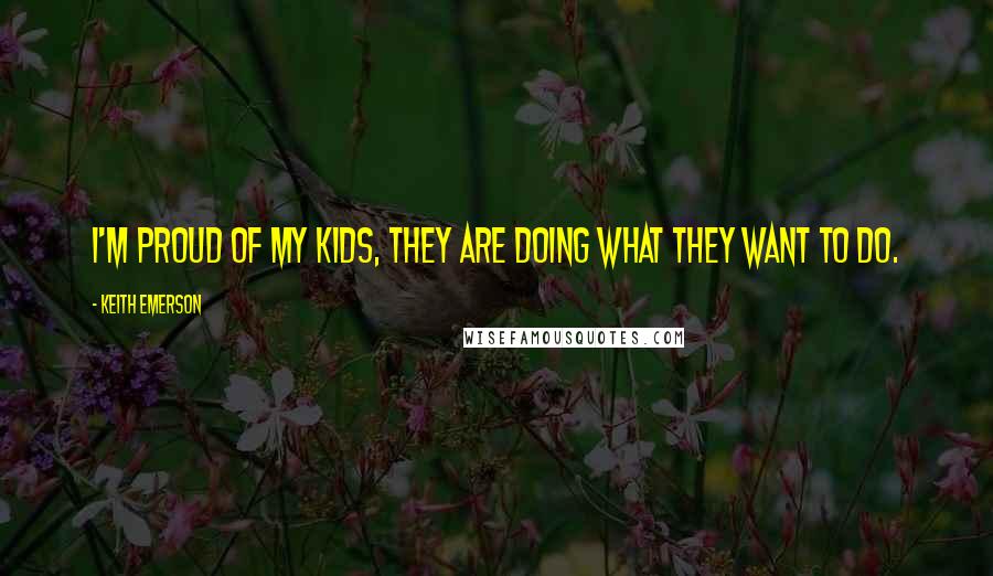 Keith Emerson Quotes: I'm proud of my kids, they are doing what they want to do.