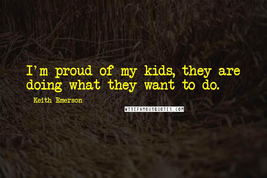Keith Emerson Quotes: I'm proud of my kids, they are doing what they want to do.