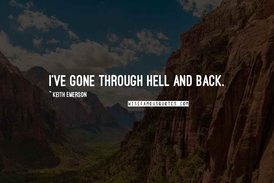 Keith Emerson Quotes: I've gone through hell and back.