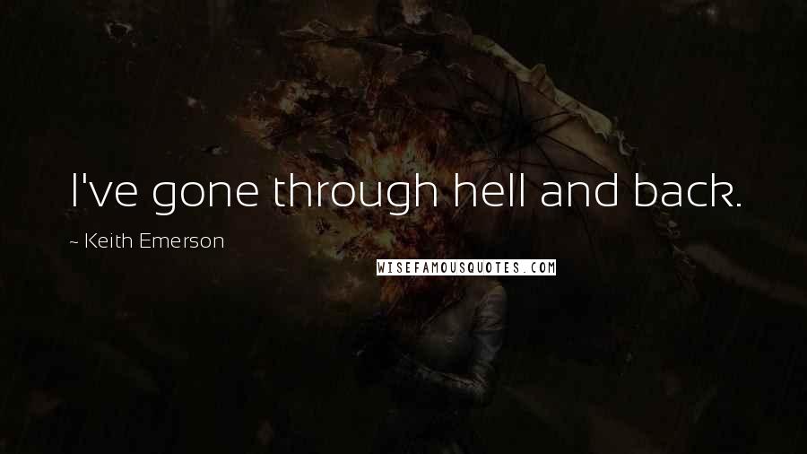 Keith Emerson Quotes: I've gone through hell and back.