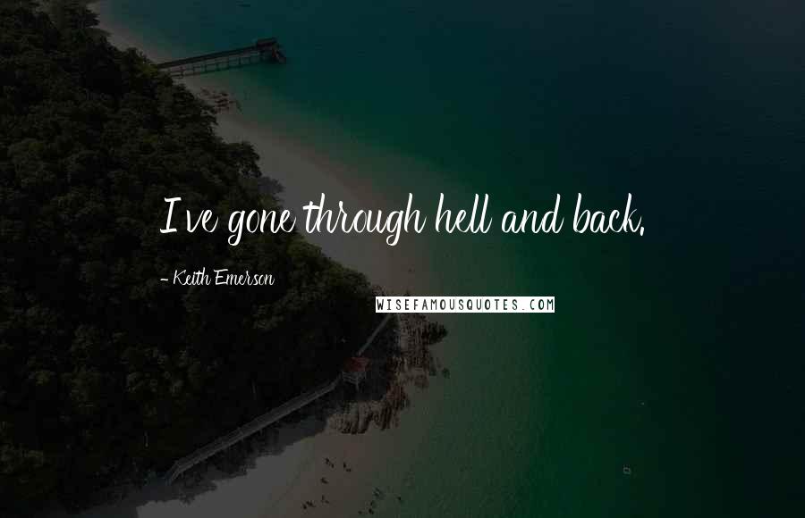 Keith Emerson Quotes: I've gone through hell and back.