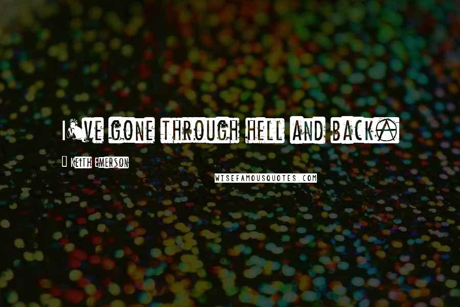 Keith Emerson Quotes: I've gone through hell and back.