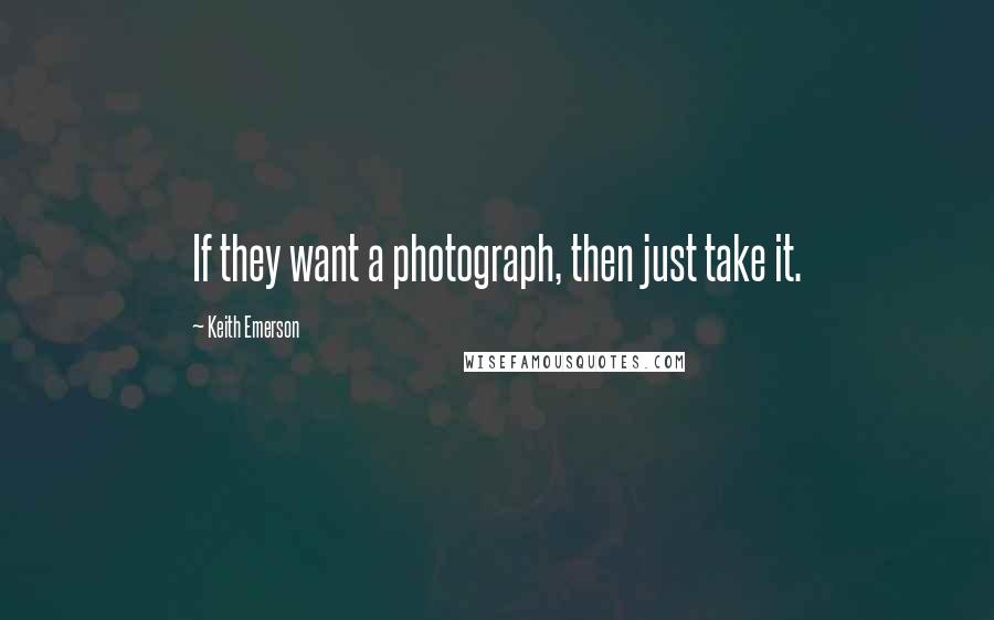 Keith Emerson Quotes: If they want a photograph, then just take it.