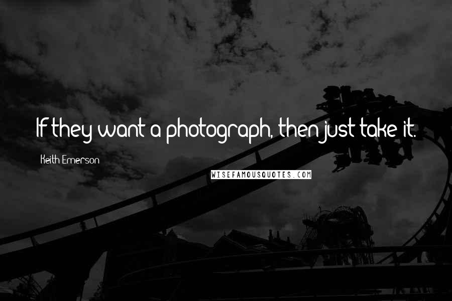 Keith Emerson Quotes: If they want a photograph, then just take it.
