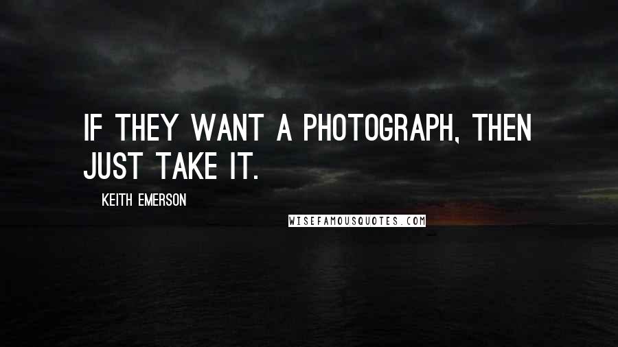 Keith Emerson Quotes: If they want a photograph, then just take it.