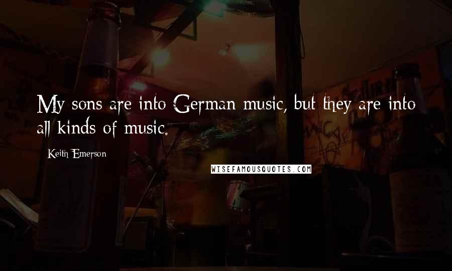 Keith Emerson Quotes: My sons are into German music, but they are into all kinds of music.